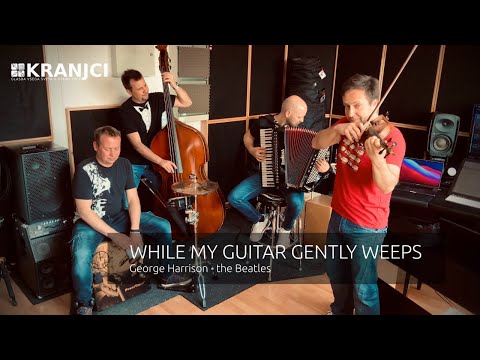 While My Guitar Gently Weeps (George Harrison) - Zasedba Kranjci