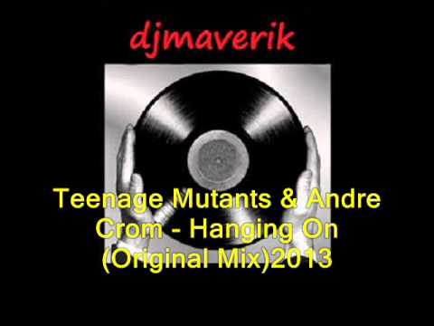 Teenage Mutants & Andre Crom - Hanging On (Original Mix)2013