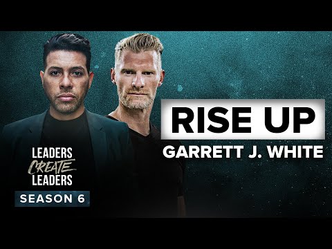It's Time For You to RISE UP! ft. Garrett J. White | Leaders Create Leaders Season 6