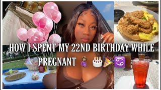 HOW I SPENT MY 22ND BIRTHDAY WHILE PREGNANT | HBD TO ME! 🎂🤰🏽🎉✨