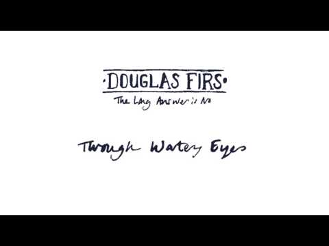 Douglas Firs - Through Watery Eyes