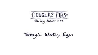 Douglas Firs - Through Watery Eyes