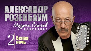 АЛЕКСАНДР РОЗЕНБАУМ - Музыка Стихов. ИЗБРАННОЕ. Часть 2 - Белая ночь. Альбом, 2011 г. (12+)