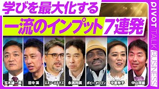 【一流のインプット７連発】田中渓／玉木雄一郎／エミン・ユルマズ／永濱利廣／ボビー・オロゴン／中室牧子／中山淳雄／学びを結果に変えるアウトプット術／【PIVOT TALK】