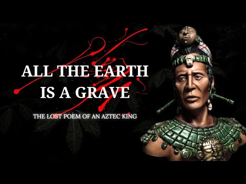 All the Earth is a Grave - KingNezahualcoyotl (Ancient Aztec Poem)
