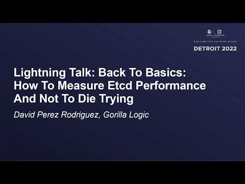 Lightning Talk: Back To Basics: How To Measure Etcd Performance And Not To... David Perez Rodriguez