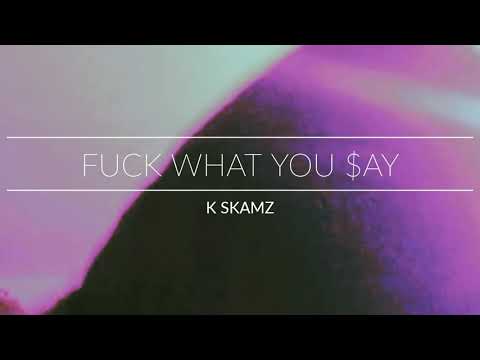 K SKAMZ - FUCK WHAT YOU $AY