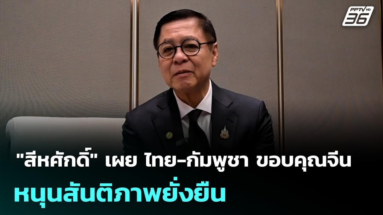 "สีหศักดิ์" เผย ไทย-กัมพูชา ขอบคุณจีน หนุนสันติภาพย?