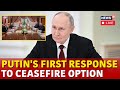 LIVE | Putin Gives First Response To Russia Ukraine Ceasefire Deal | Russia Ukraine War | N18G