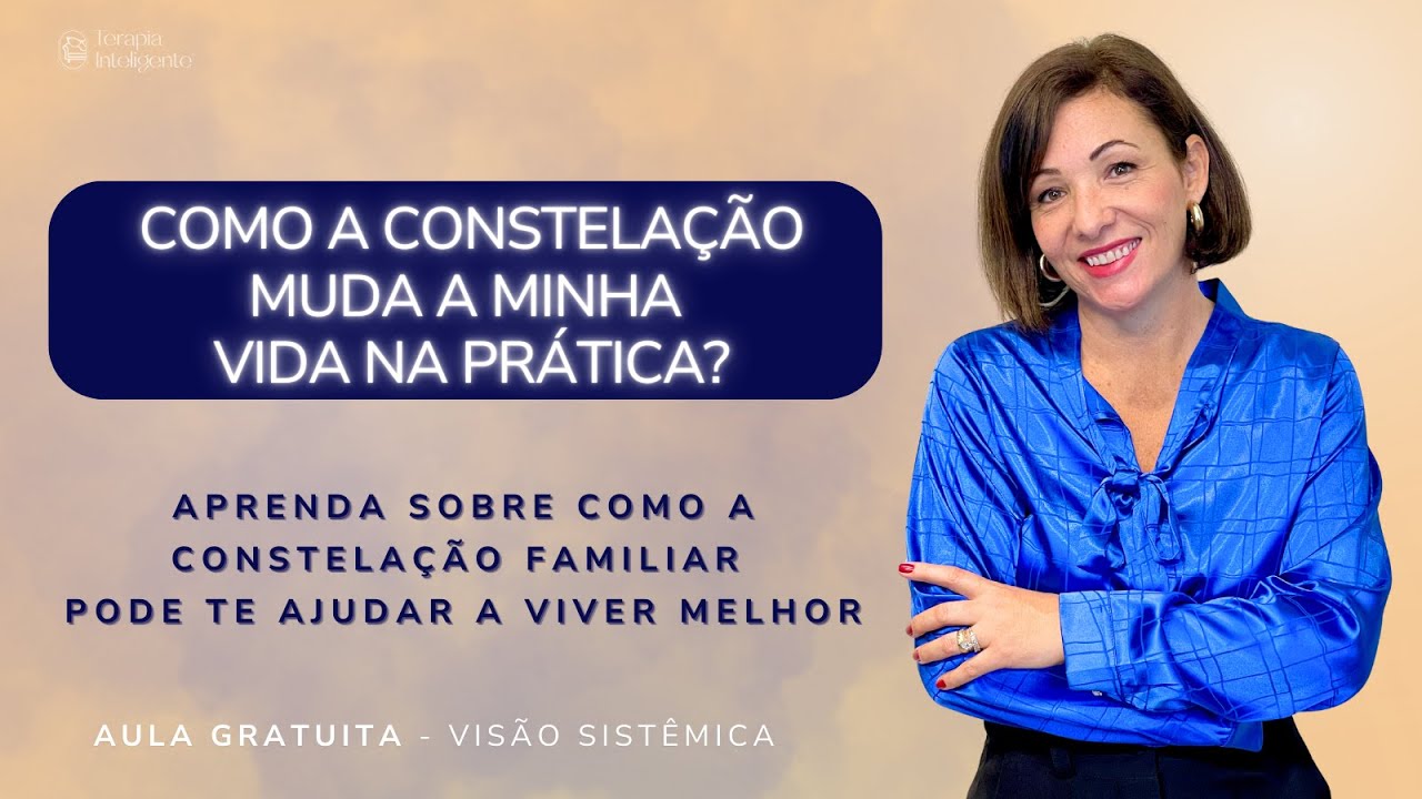 Como a constelação pode trazer a mudança de vida que você tem buscando | Terapia Inteligente