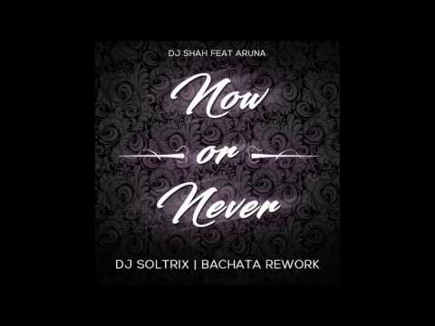 DJ Shah Ft. Aruna - Now Or Never (DJ Soltrix Bachata Rework)