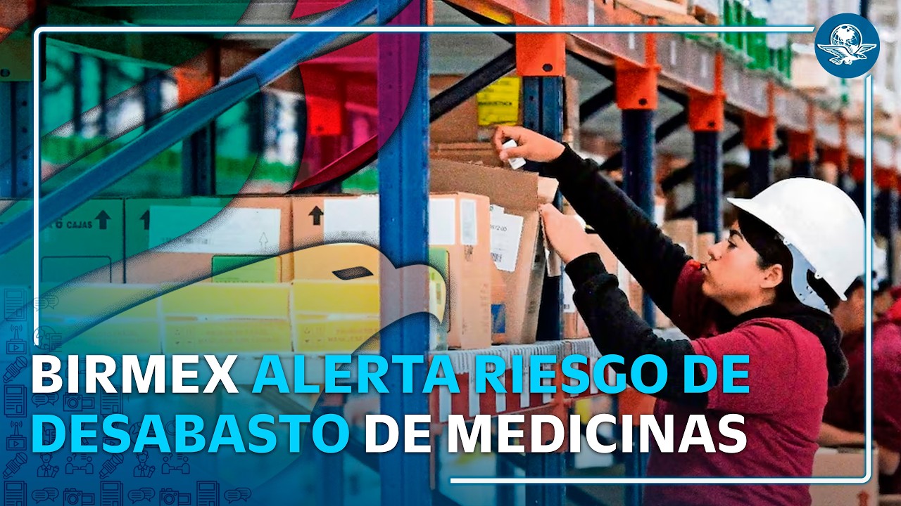 Birmex opera con red obsoleta y advierte riesgo de desabasto de medicinas