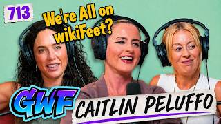 We're All On wikiFeet?? | Caitlin Peluffo | GWF Pod Ep. 713 (FULL EP)