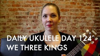 We Three Kings of Orient Are : Daily Ukulele DAY 124