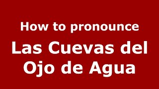 How to pronounce Las Cuevas Del Ojo De Agua