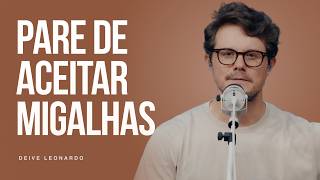 Pare de aceitar migalhas | Deive Leonardo