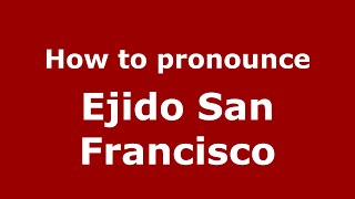 How to pronounce Ejido San Francisco