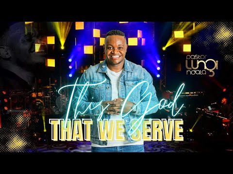 Pastor Lungi Ndala - THIS GOD THAT WE SERVE