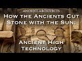 How the Ancients Cut Stone with the Sun - Lost High Technology Explained | Ancient Architects