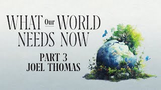 What Our World Needs Now | Part 3 | Joel Thomas