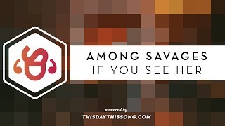 Among Savages - If You See Her