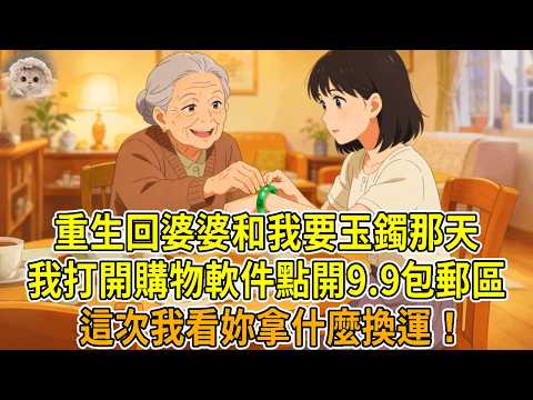 上一世，婆婆跟我要祖傳的玉鐲，說是替我保管沾喜氣，實則拿去給重病小姑子轉運，一個月後，我突發重病離世，小姑子轉頭風光辦婚事。這一世重生要玉鐲那天，我打開購物軟件點開九塊九包郵區。