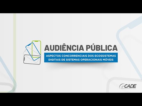 Audiência Pública: Aspectos Concorrenciais dos Ecossistemas Digitais de Sistemas Operacionais Móveis