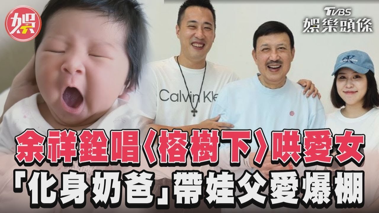 影音/余祥銓唱〈榕樹下〉哄愛女 「化身奶爸」帶娃父愛爆棚