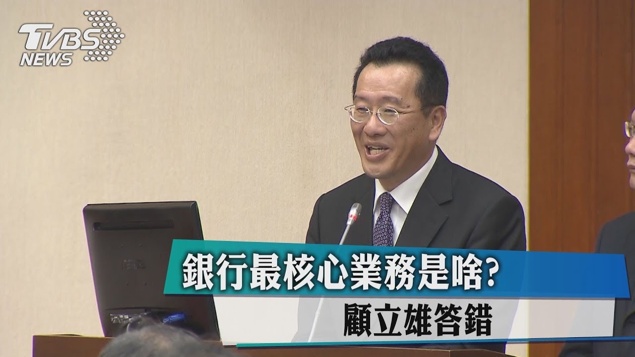 銀行最核心業務是啥? 顧立雄答錯