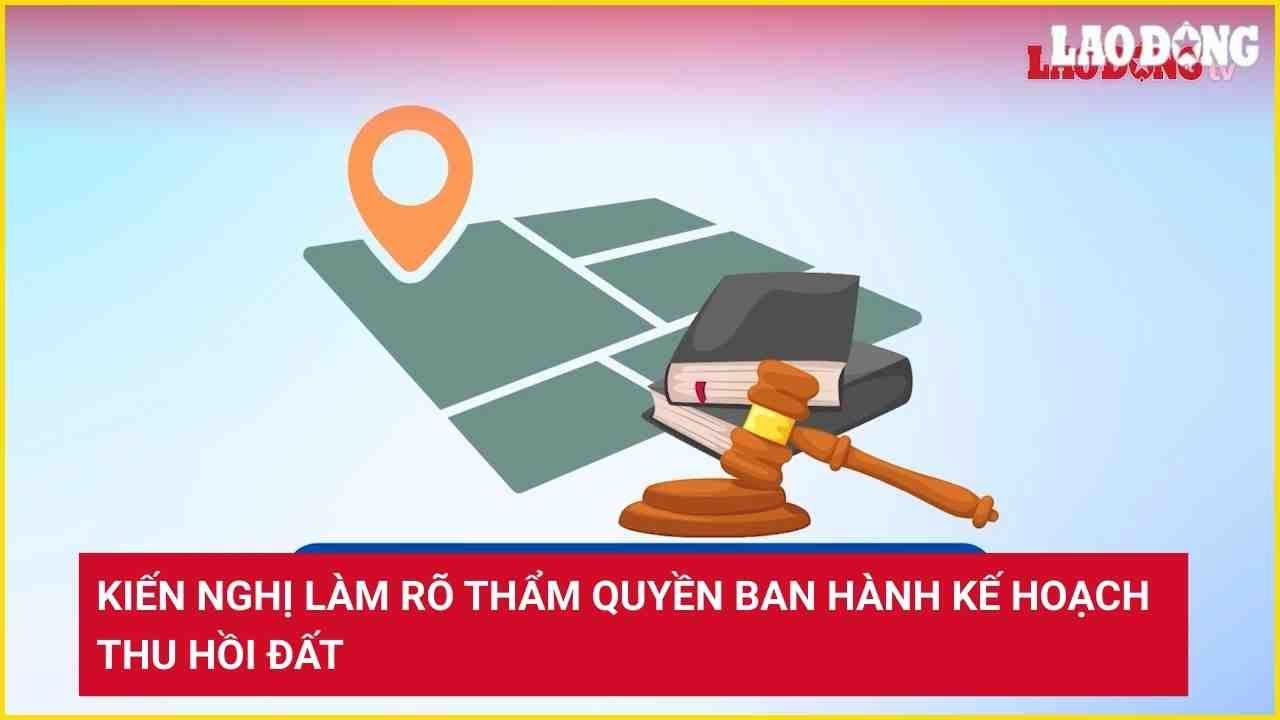 Kiến nghị làm rõ thẩm quyền ban hành kế hoạch thu hồi đất