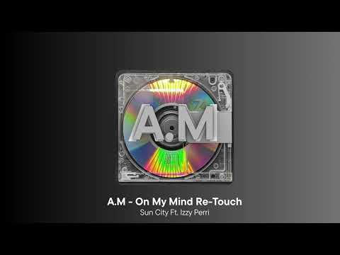 A.M - On My Mind Re-Touch (Sun City Ft. Izzy Perri)