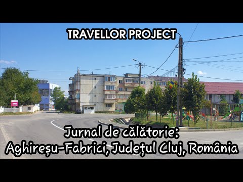 Jurnal de călătorie: Aghireșu-Fabrici, Județul Cluj, România
