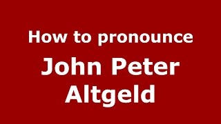 How to pronounce John Peter Altgeld