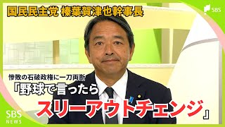 「3連敗しているわけだからスリーアウトチェンジだね」国民民主党 榛葉賀津也幹事長が“石破政権”について語る「根本的に国民生活が見えていない」①