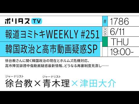 報道ヨミトキWEEKLY＃251 韓国政治と高市動画疑惑SP｜徐台教さんに聞く韓国政治の現在とホルムズ危機対応、高市陣営誹謗中傷動画疑惑最新情報、どうなる再審制度見直し……（6/11）#ポリタスTV