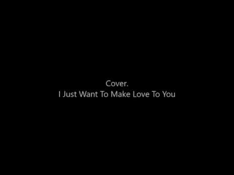 Cover – I Just Want To Make Love To You