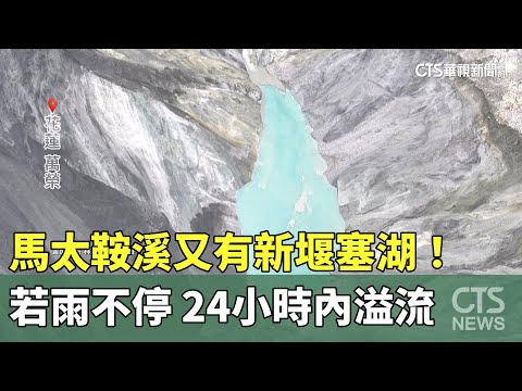 馬太鞍溪又有新堰塞湖！　若雨不停　24小時內溢流