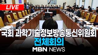 ????[LIVE] 국회 과학기술정보방송통신위원회 전체회의 | MBN NEWS