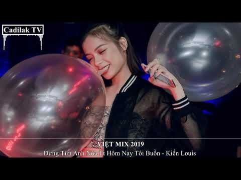 NONSTOP VIỆT MIX 2019 | Đừng Tìm Anh Nữa Ft Hôm Nay Tôi Buồn Remix - Kiển Louis | Cadilak TV