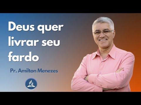 Deus quer livrar seu fardo - Pr. Amilton Menezes