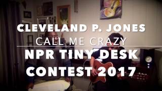 Cleveland P.  Jones |  Call Me Crazy |  NPR TINY DESK CONTEST 2017