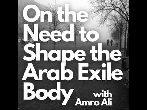 102/ On the Need to Shape the Arab Exile Body w/ Amro Ali