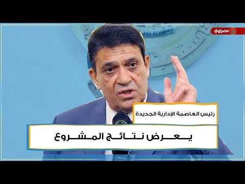 رئيس العاصمة الإدارية الجديدة يعرض نتائج المشروع