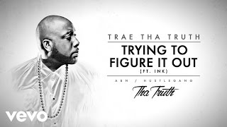 Trae Tha Truth - Trying To Figure It Out (Audio) ft. Ink