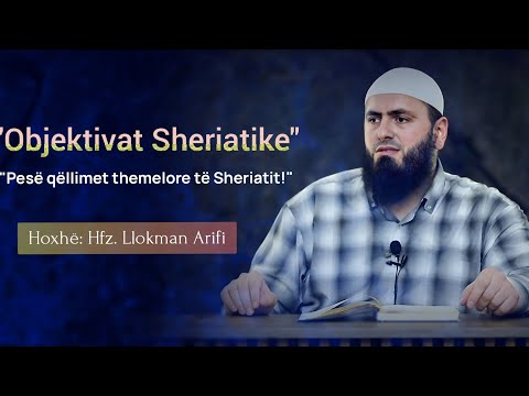 "Objektivat Sheriatike" -"Pesë qëllimet themelore të Sheriatit!" Hoxhë: Hfz. Llokman Arifi