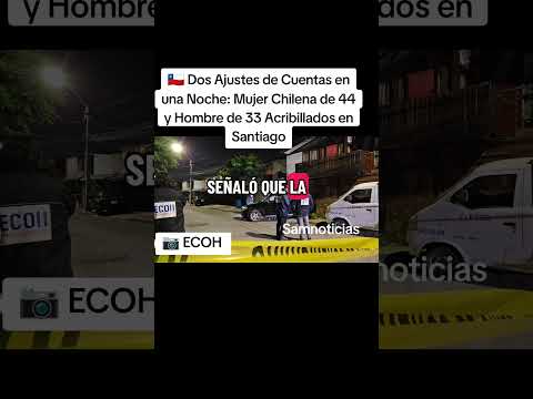 🇨🇱 Dos Ajustes de Cuentas en una Noche: Mujer Chilena de 44 y Hombre de 33 Acribillados en Santiago