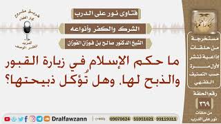 صورة ما حكم الإسلام في زيارة القبور والذبح لها، وهل تُؤكل ذبيحتها؟ الشيخ صالح بن فوزان الفوزان