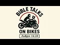 Bible Talks On Bikes Judges 16 28