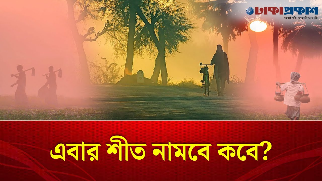এবার শীত নামবে কবে, সারাদেশে কেমন থাকবে ঠান্ডার দাপট?