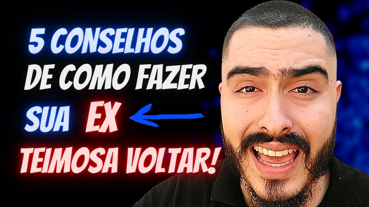 5 CONSELHOS SOBRE COMO CONSEGUIR FAZER SUA EX TEIMOSA VOLTAR